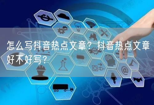 怎么写抖音热点文章？抖音热点文章好不好写？