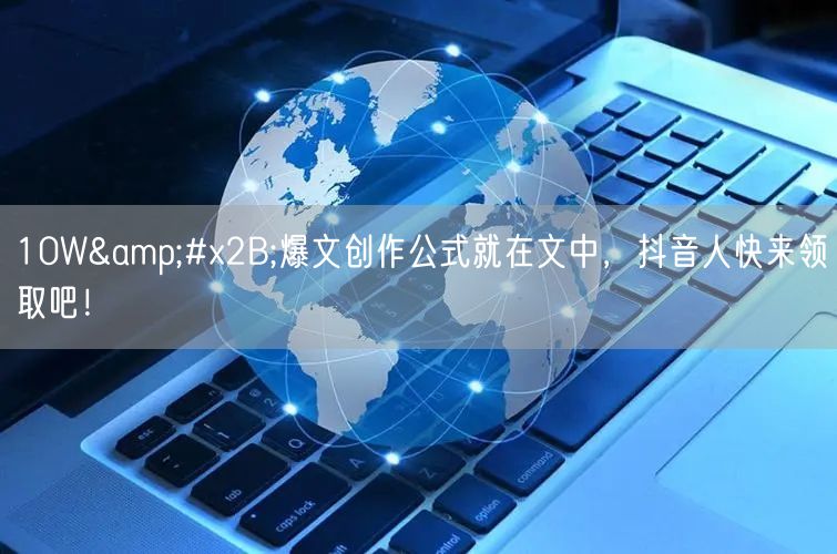 10W&#x2B;爆文创作公式就在文中，抖音人快来领取吧！