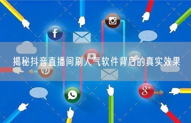 揭秘抖音直播间刷人气软件背后的真实效果