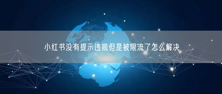 小红书没有提示违规但是被限流了怎么解决