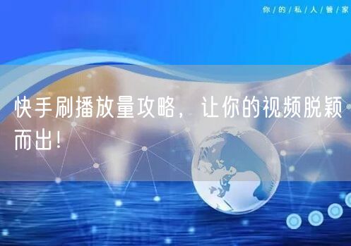 快手刷播放量攻略，让你的视频脱颖而出！