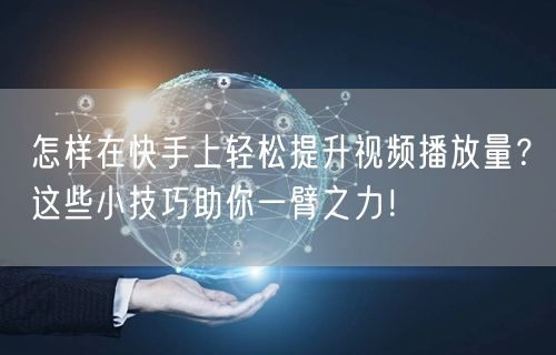 怎样在快手上轻松提升视频播放量?这些小技巧助你一臂之力!