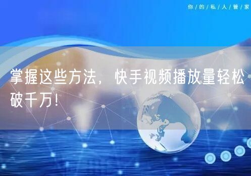 掌握这些方法,快手视频播放量轻松破千万!