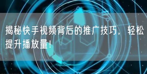 揭秘快手视频背后的推广技巧,轻松提升播放量!