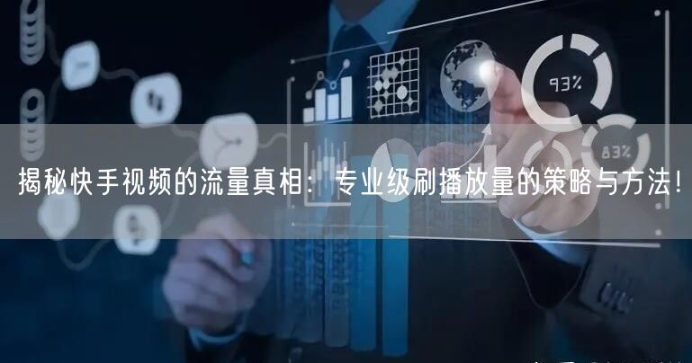 揭秘快手视频的流量真相:专业级刷播放量的策略与方法!