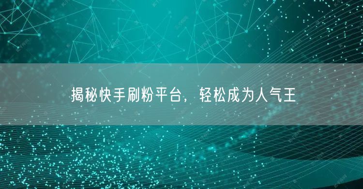 揭秘快手刷粉平台,轻松成为人气王