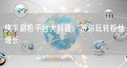快手刷粉平台大科普,带你玩转粉丝增长