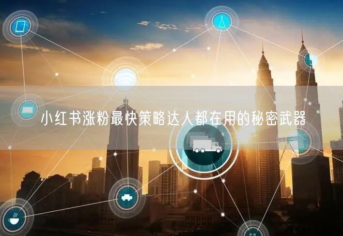 小红书涨粉最快策略达人都在用的秘密武器