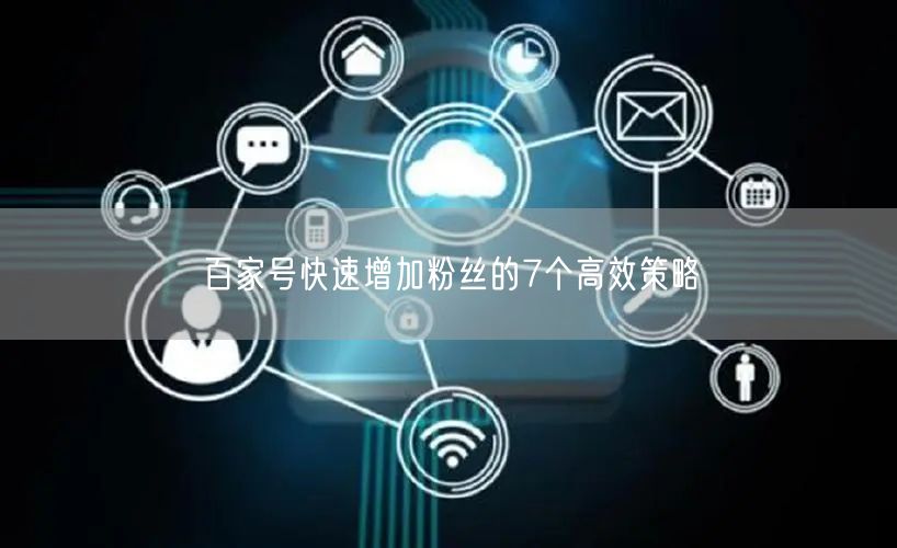 百家号快速增加粉丝的7个高效策略