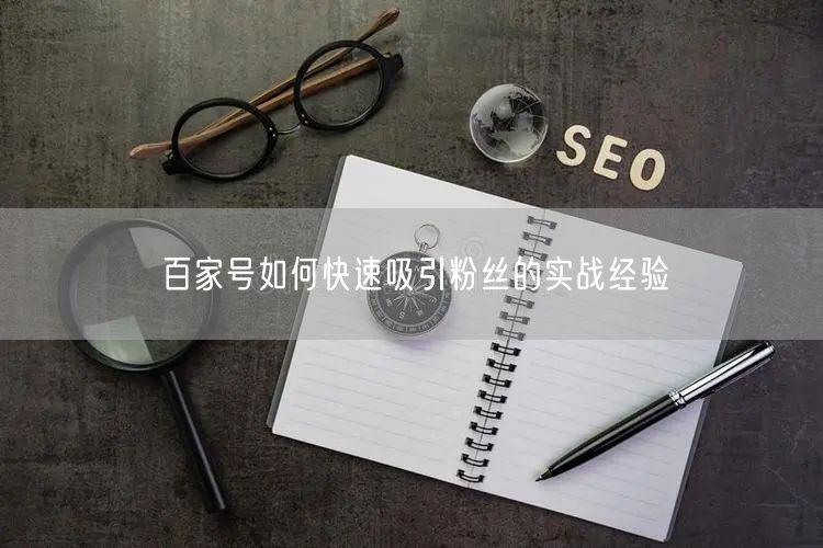 百家号如何快速吸引粉丝的实战经验