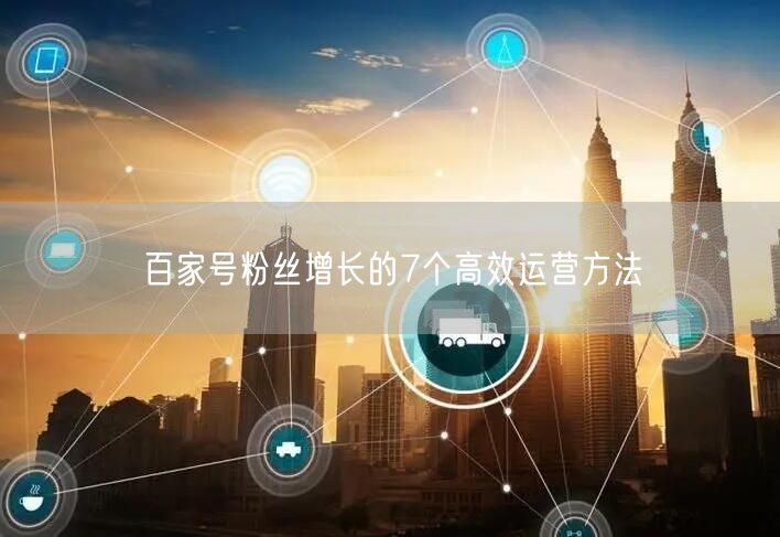百家号粉丝增长的7个高效运营方法