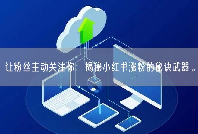 让粉丝主动关注你:揭秘小红书涨粉的秘诀武器。