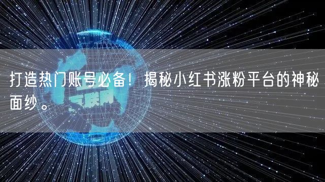 打造热门账号必备!揭秘小红书涨粉平台的神秘面纱。