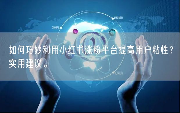 如何巧妙利用小红书涨粉平台提高用户粘性?实用建议。