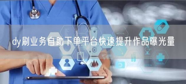 dy刷业务自助下单平台快速提升作品曝光量