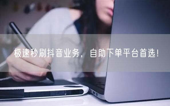 极速秒刷抖音业务,自助下单平台首选!