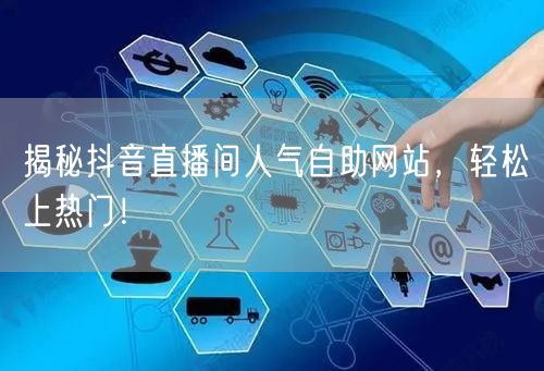揭秘抖音直播间人气自助网站，轻松上热门！