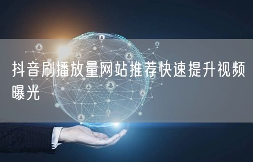 抖音刷播放量网站推荐快速提升视频曝光