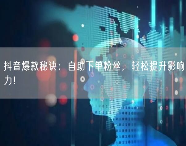 抖音爆款秘诀：自助下单粉丝，轻松提升影响力！