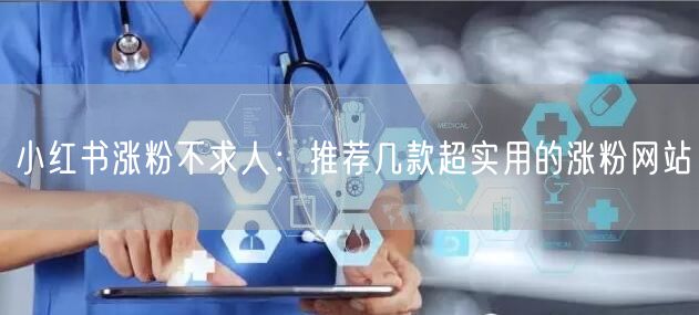 小红书涨粉不求人：推荐几款超实用的涨粉网站