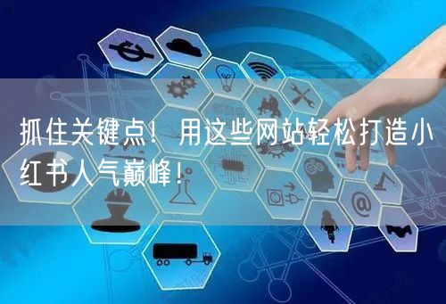 抓住关键点！用这些网站轻松打造小红书人气巅峰！