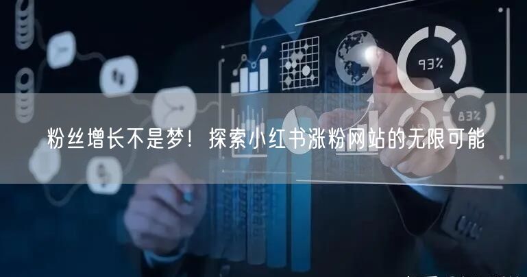 粉丝增长不是梦!探索小红书涨粉网站的无限可能