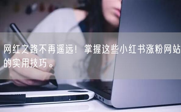 网红之路不再遥远!掌握这些小红书涨粉网站的实用技巧。