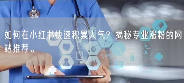 如何在小红书快速积累人气?揭秘专业涨粉的网站推荐。