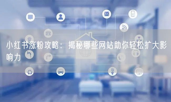 小红书涨粉攻略:揭秘哪些网站助你轻松扩大影响力