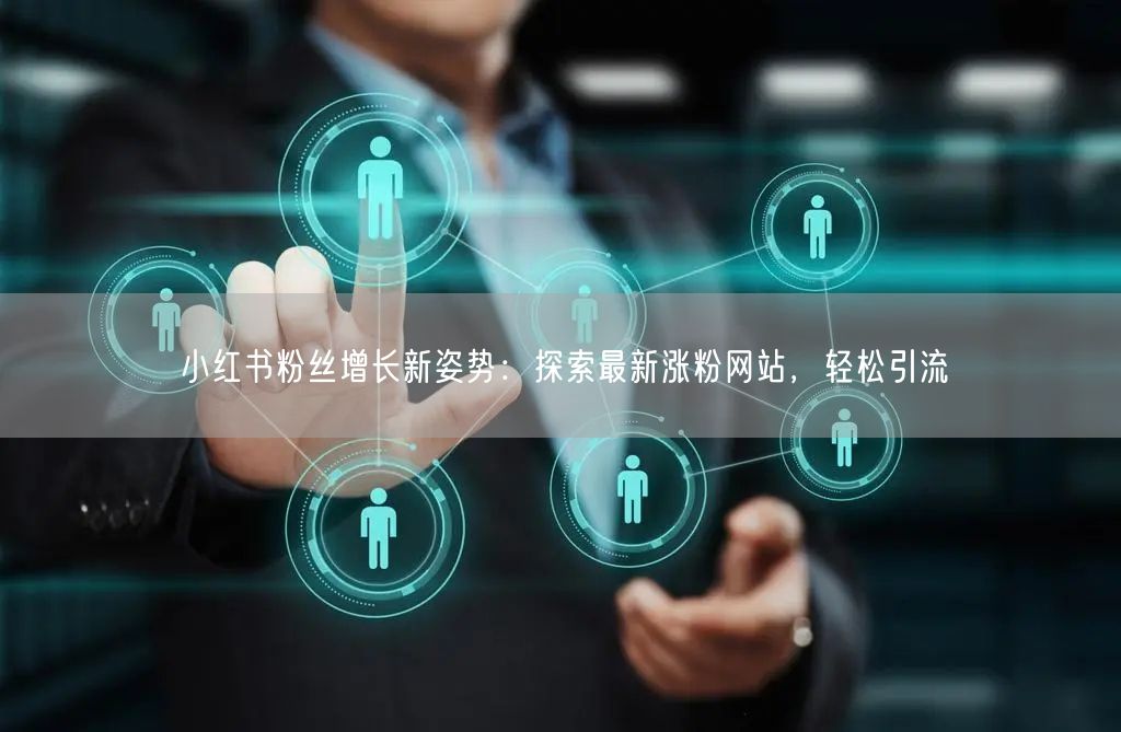 小红书粉丝增长新姿势:探索最新涨粉网站,轻松引流