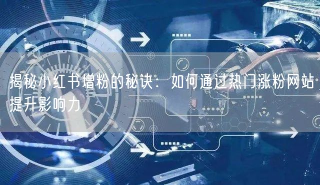 揭秘小红书增粉的秘诀:如何通过热门涨粉网站提升影响力