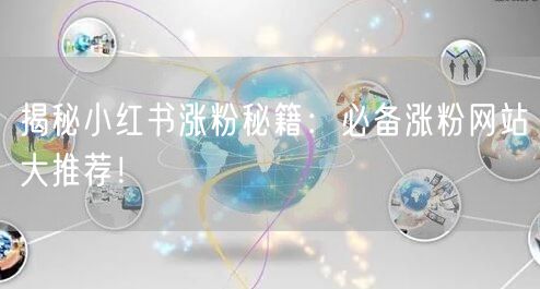 揭秘小红书涨粉秘籍:必备涨粉网站大推荐!
