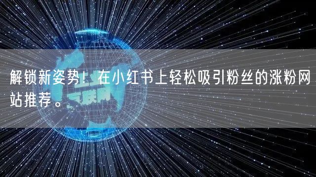 解锁新姿势!在小红书上轻松吸引粉丝的涨粉网站推荐。