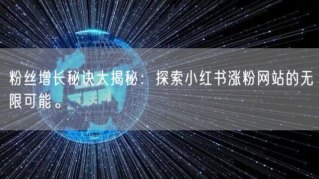 粉丝增长秘诀大揭秘:探索小红书涨粉网站的无限可能。