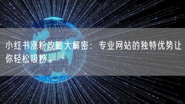 小红书涨粉攻略大解密:专业网站的独特优势让你轻松吸粉。