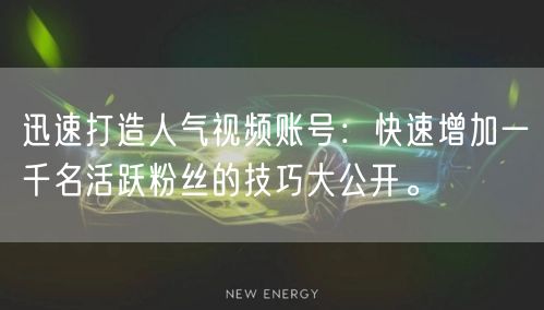 迅速打造人气视频账号：快速增加一千名活跃粉丝的技巧大公开。