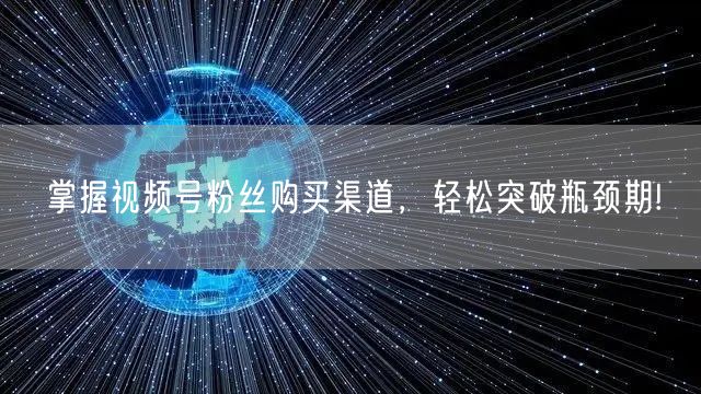掌握视频号粉丝购买渠道，轻松突破瓶颈期!