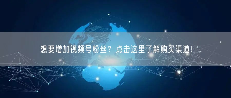 想要增加视频号粉丝？点击这里了解购买渠道！