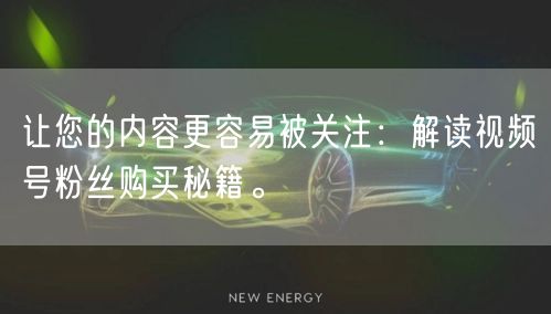 让您的内容更容易被关注：解读视频号粉丝购买秘籍。