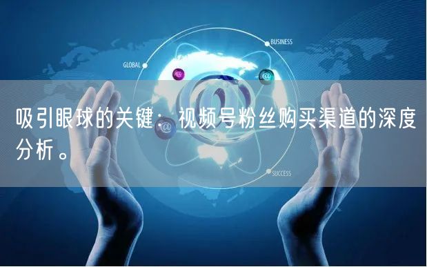 吸引眼球的关键:视频号粉丝购买渠道的深度分析。