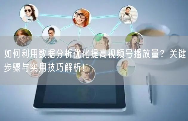 如何利用数据分析优化提高视频号播放量?关键步骤与实用技巧解析!