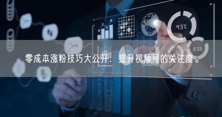零成本涨粉技巧大公开:提升视频号的关注度。