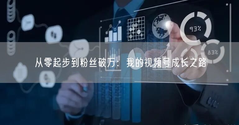 从零起步到粉丝破万：我的视频号成长之路