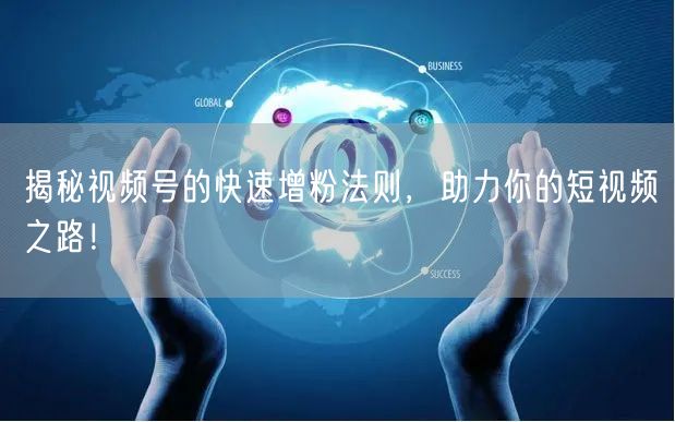 揭秘视频号的快速增粉法则,助力你的短视频之路!