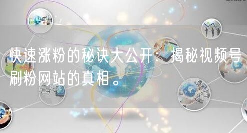 快速涨粉的秘诀大公开：揭秘视频号刷粉网站的真相。