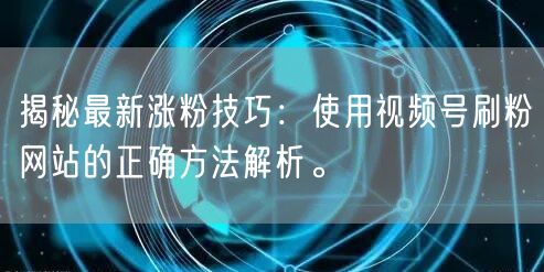 揭秘最新涨粉技巧:使用视频号刷粉网站的正确方法解析。