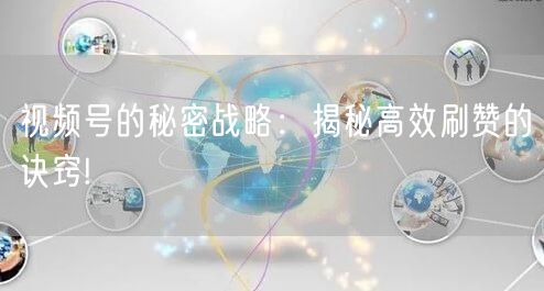 视频号的秘密战略:揭秘高效刷赞的诀窍!