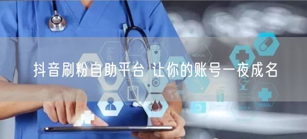 抖音刷粉自助平台 让你的账号一夜成名