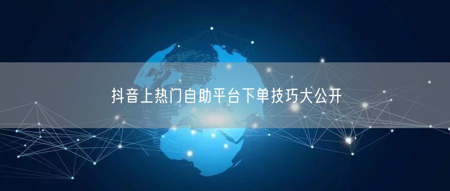 抖音上热门自助平台下单技巧大公开
