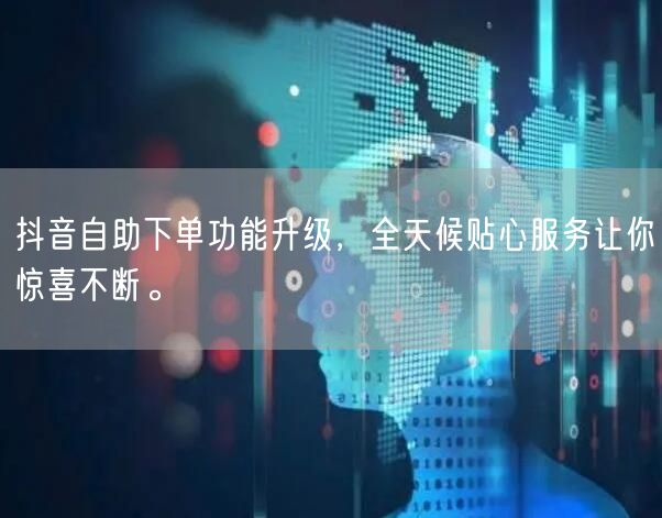 抖音自助下单功能升级,全天候贴心服务让你惊喜不断。